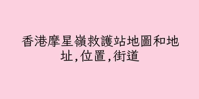 香港摩星嶺救護站地圖和地址,位置,街道