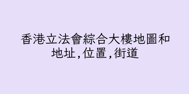 香港立法會綜合大樓地圖和地址,位置,街道