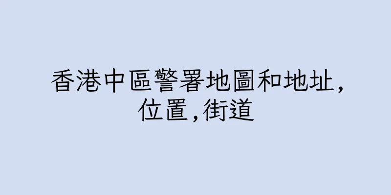 香港中區警署地圖和地址,位置,街道