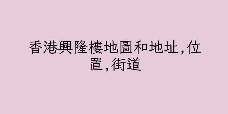 香港興隆樓地圖和地址,位置,街道