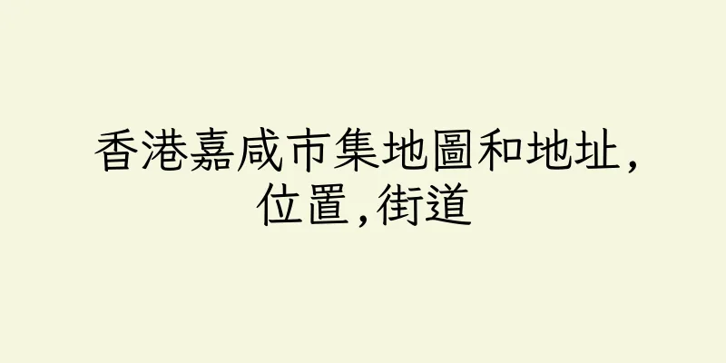 香港嘉咸市集地圖和地址,位置,街道