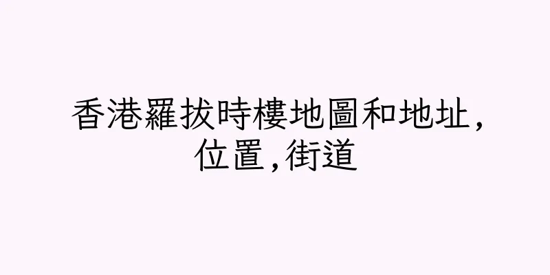 香港羅拔時樓地圖和地址,位置,街道