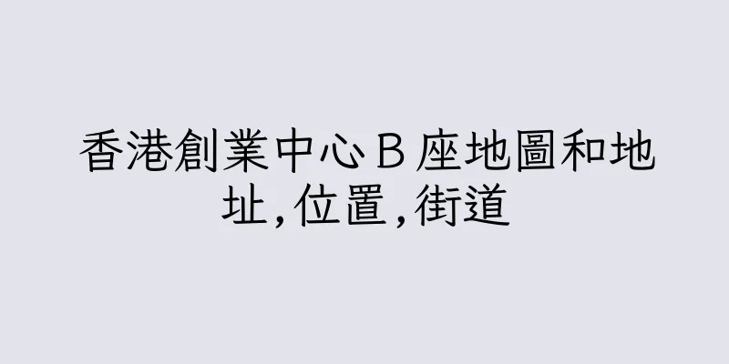 香港創業中心Ｂ座地圖和地址,位置,街道