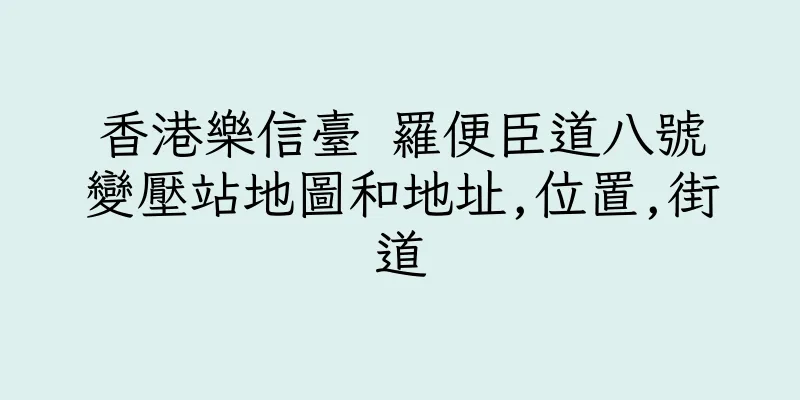 香港樂信臺 羅便臣道八號變壓站地圖和地址,位置,街道