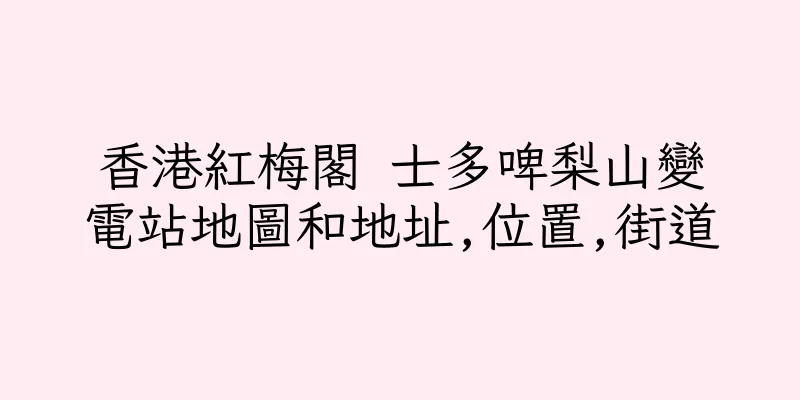 香港紅梅閣 士多啤梨山變電站地圖和地址,位置,街道