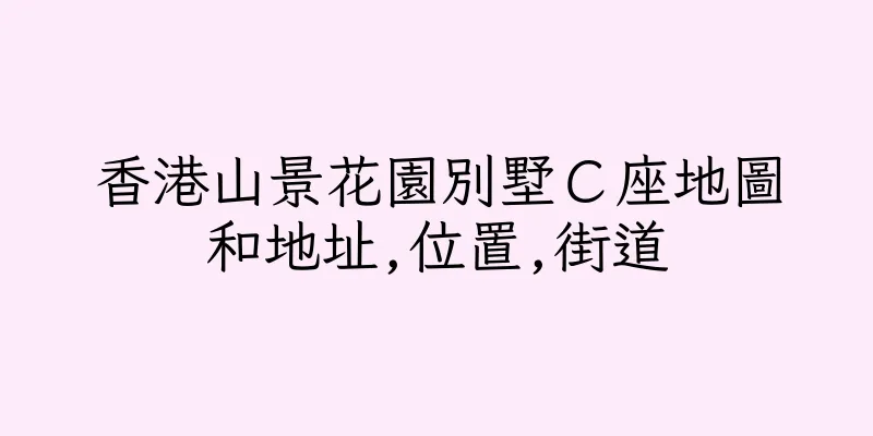香港山景花園別墅Ｃ座地圖和地址,位置,街道