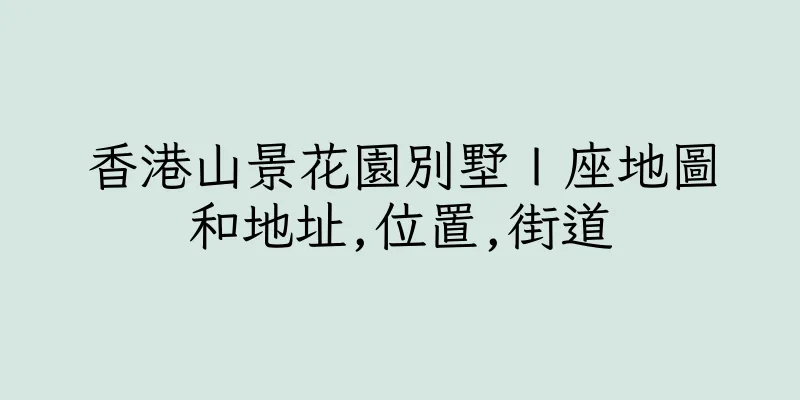 香港山景花園別墅Ｉ座地圖和地址,位置,街道