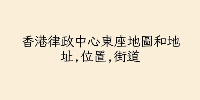 香港律政中心東座地圖和地址,位置,街道