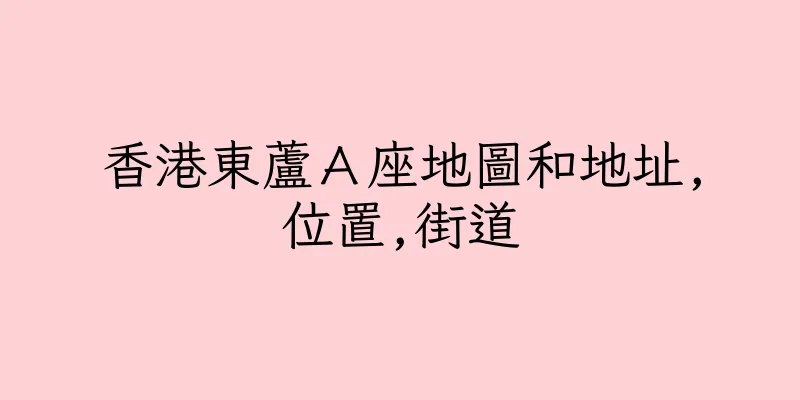 香港東蘆Ａ座地圖和地址,位置,街道