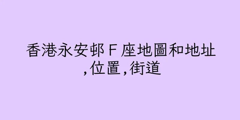 香港永安邨Ｆ座地圖和地址,位置,街道