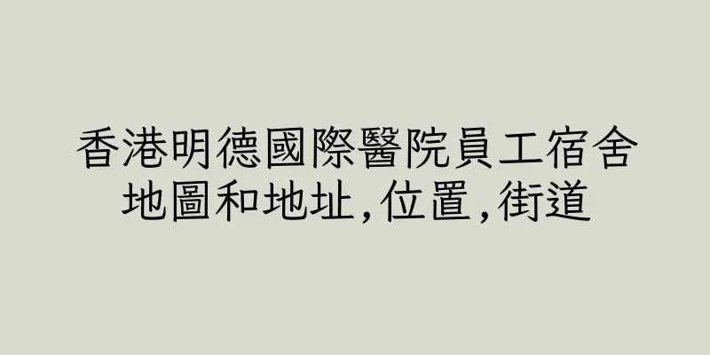 香港明德國際醫院員工宿舍地圖和地址,位置,街道