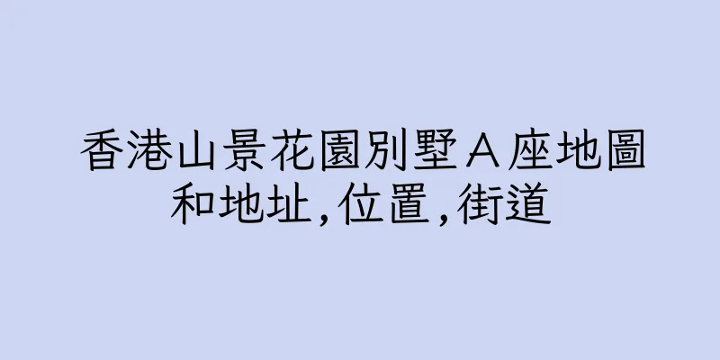 香港山景花園別墅Ａ座地圖和地址,位置,街道