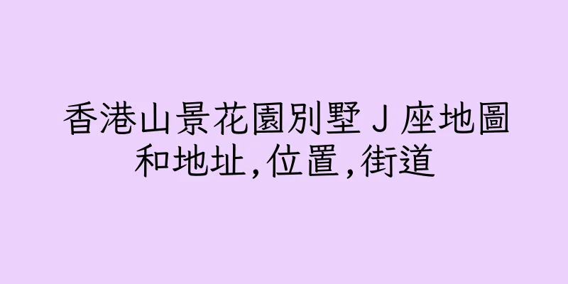 香港山景花園別墅Ｊ座地圖和地址,位置,街道