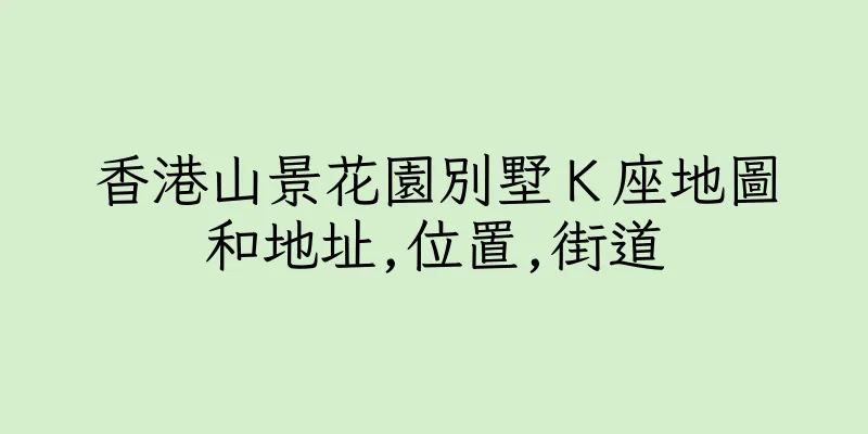 香港山景花園別墅Ｋ座地圖和地址,位置,街道
