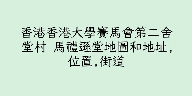 香港香港大學賽馬會第二舍堂村 馬禮遜堂地圖和地址,位置,街道