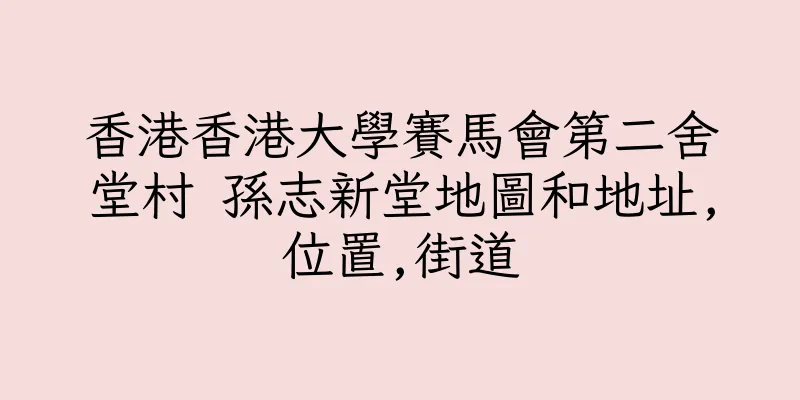 香港香港大學賽馬會第二舍堂村 孫志新堂地圖和地址,位置,街道