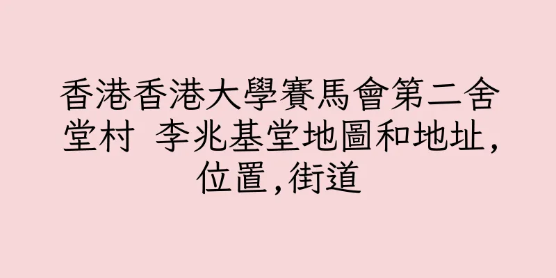 香港香港大學賽馬會第二舍堂村 李兆基堂地圖和地址,位置,街道