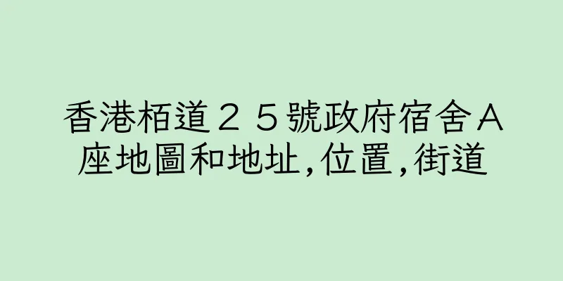 香港栢道２５號政府宿舍Ａ座地圖和地址,位置,街道