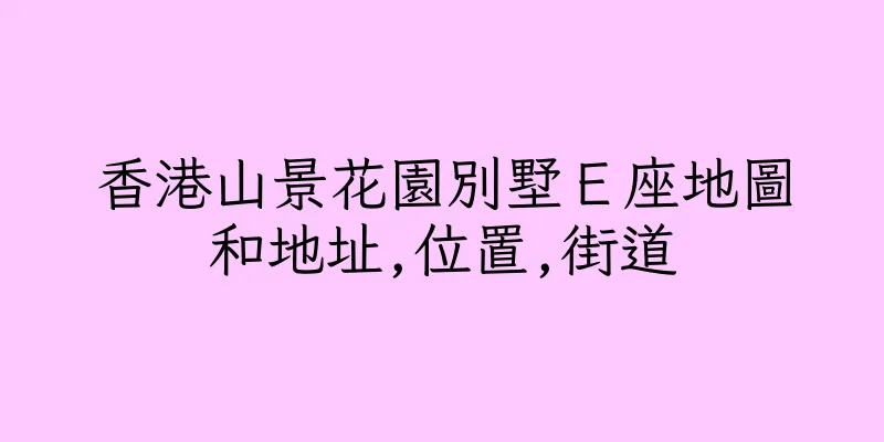 香港山景花園別墅Ｅ座地圖和地址,位置,街道