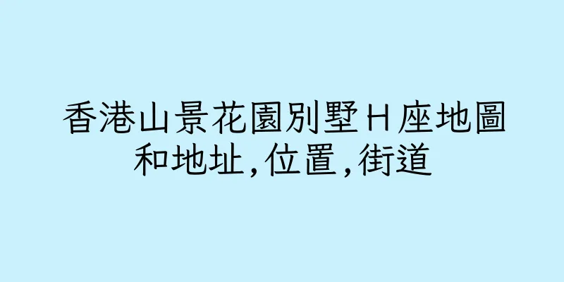 香港山景花園別墅Ｈ座地圖和地址,位置,街道