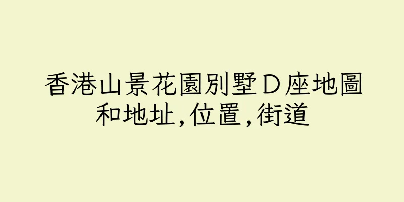 香港山景花園別墅Ｄ座地圖和地址,位置,街道