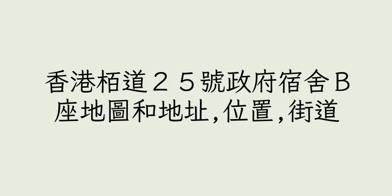 香港栢道２５號政府宿舍Ｂ座地圖和地址,位置,街道