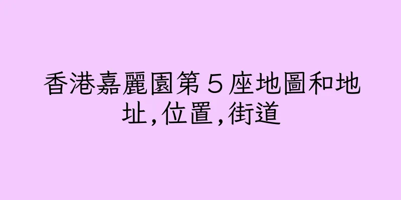 香港嘉麗園第５座地圖和地址,位置,街道