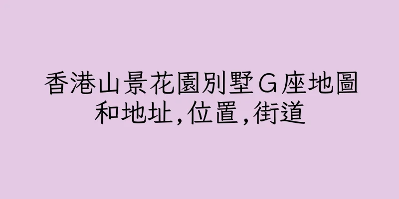 香港山景花園別墅Ｇ座地圖和地址,位置,街道