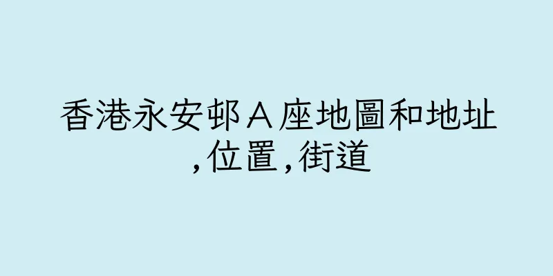 香港永安邨Ａ座地圖和地址,位置,街道