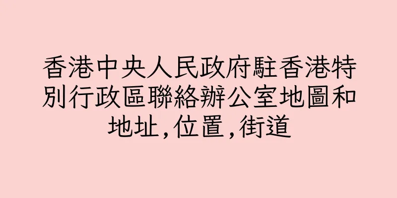 香港中央人民政府駐香港特別行政區聯絡辦公室地圖和地址,位置,街道
