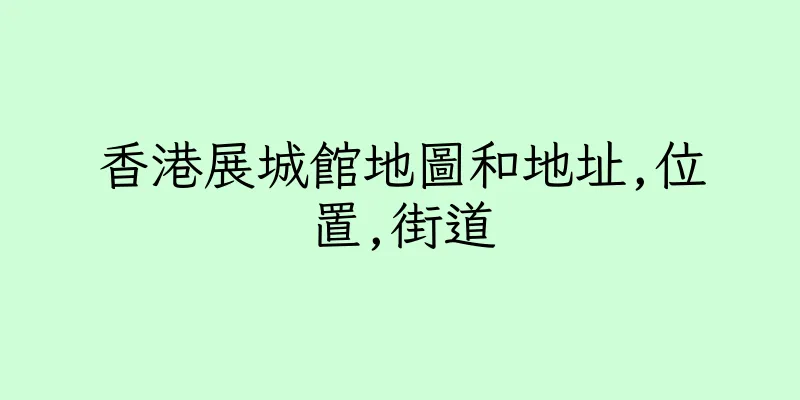 香港展城館地圖和地址,位置,街道