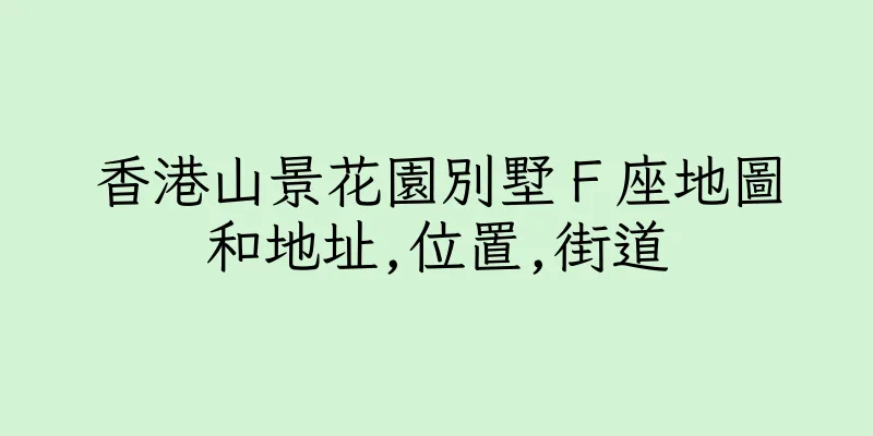 香港山景花園別墅Ｆ座地圖和地址,位置,街道
