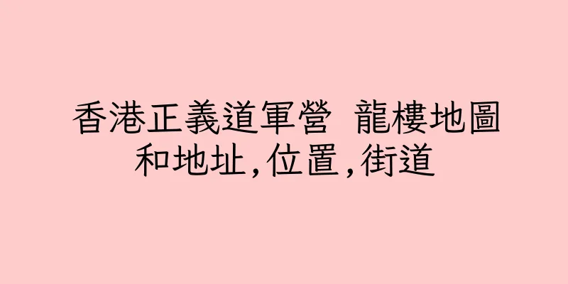 香港正義道軍營 龍樓地圖和地址,位置,街道