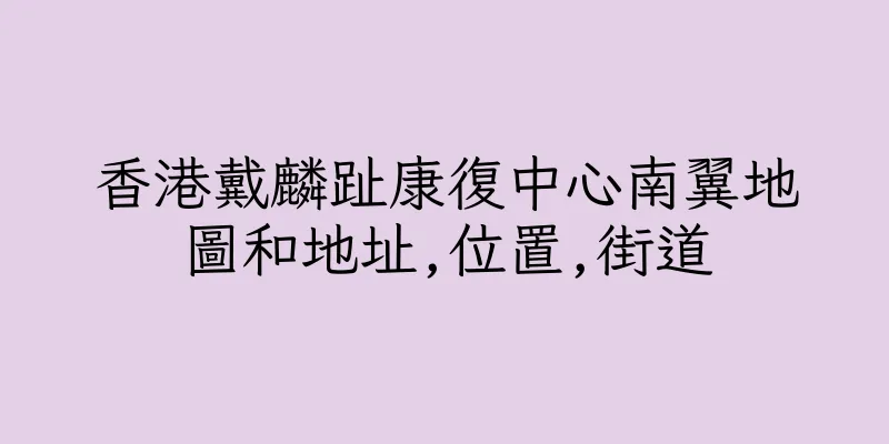 香港戴麟趾康復中心南翼地圖和地址,位置,街道