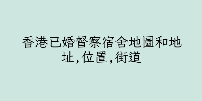 香港已婚督察宿舍地圖和地址,位置,街道