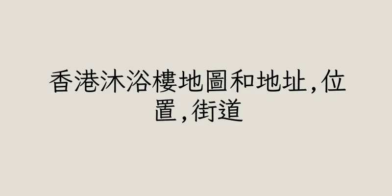 香港沐浴樓地圖和地址,位置,街道