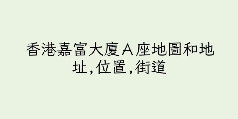 香港嘉富大廈Ａ座地圖和地址,位置,街道