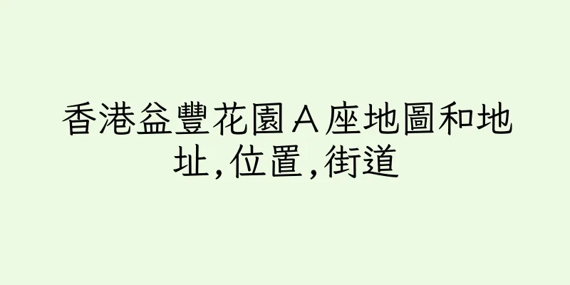 香港益豐花園Ａ座地圖和地址,位置,街道