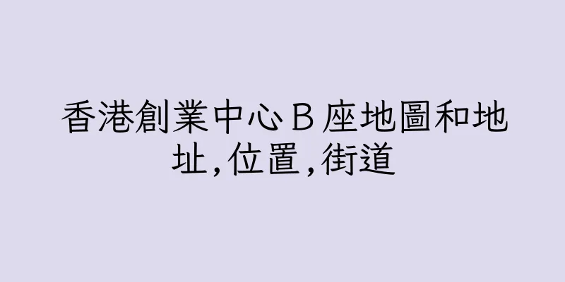 香港創業中心Ｂ座地圖和地址,位置,街道