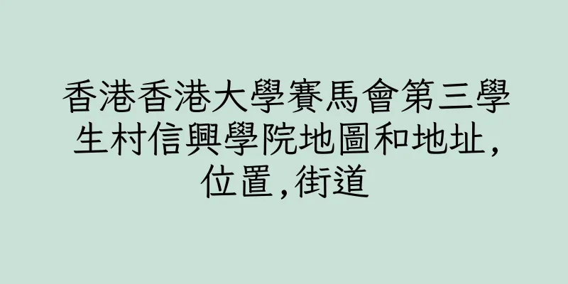 香港香港大學賽馬會第三學生村信興學院地圖和地址,位置,街道