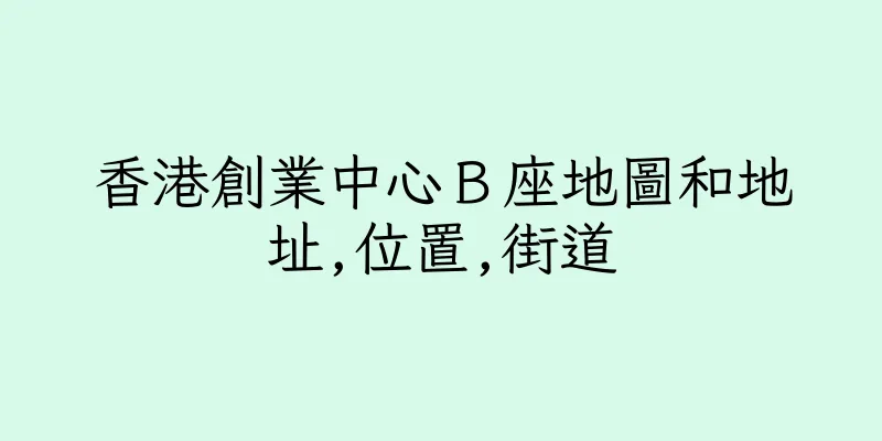 香港創業中心Ｂ座地圖和地址,位置,街道