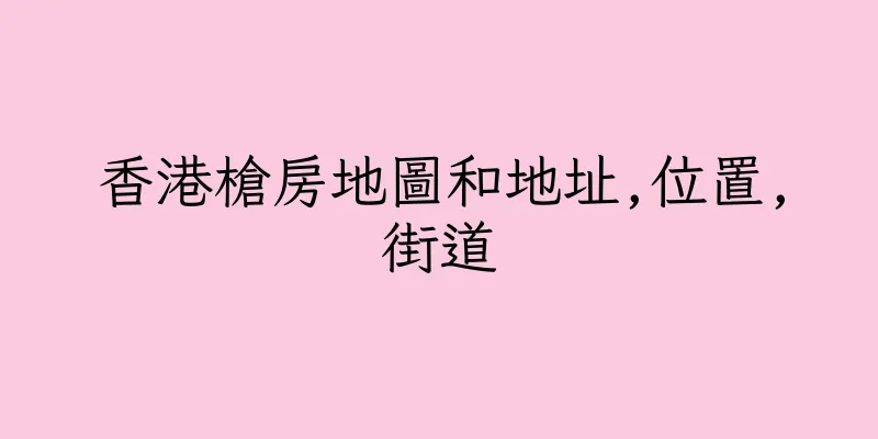 香港槍房地圖和地址,位置,街道