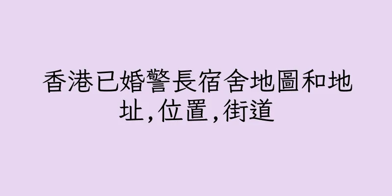 香港已婚警長宿舍地圖和地址,位置,街道