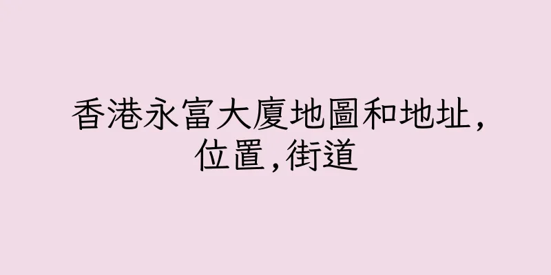 香港永富大廈地圖和地址,位置,街道