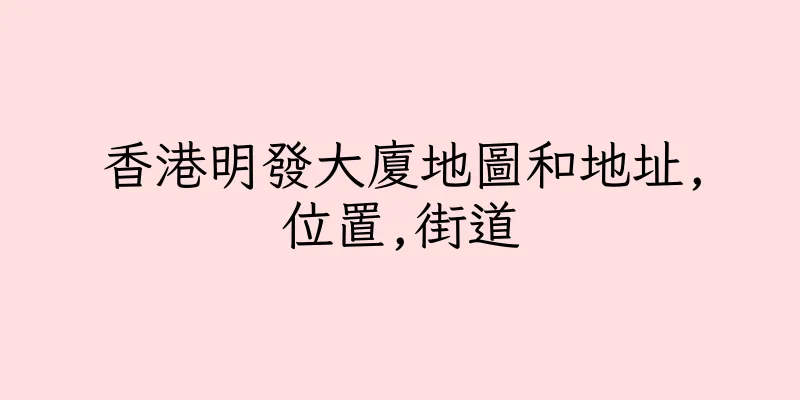 香港明發大廈地圖和地址,位置,街道