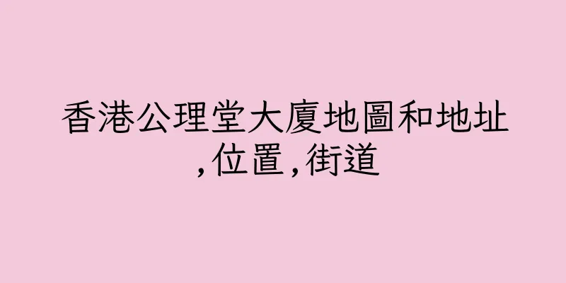 香港公理堂大廈地圖和地址,位置,街道