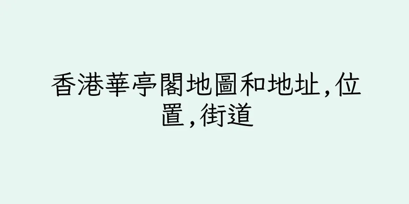 香港華亭閣地圖和地址,位置,街道
