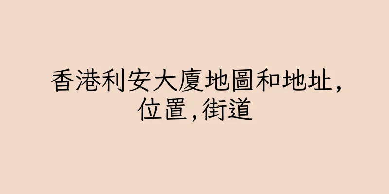 香港利安大廈地圖和地址,位置,街道
