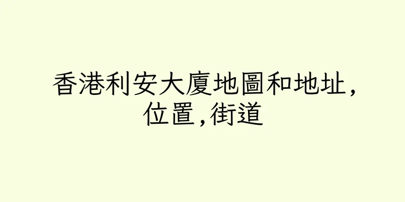 香港利安大廈地圖和地址,位置,街道