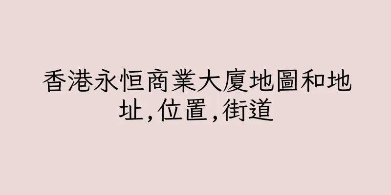 香港永恒商業大廈地圖和地址,位置,街道